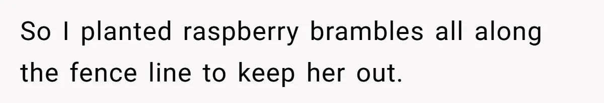 So I planted raspberry brambles all along the fence line to keep her out.