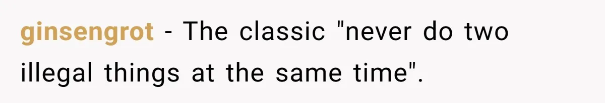 ginsengrot - The classic "never do two illegal things at the same time".