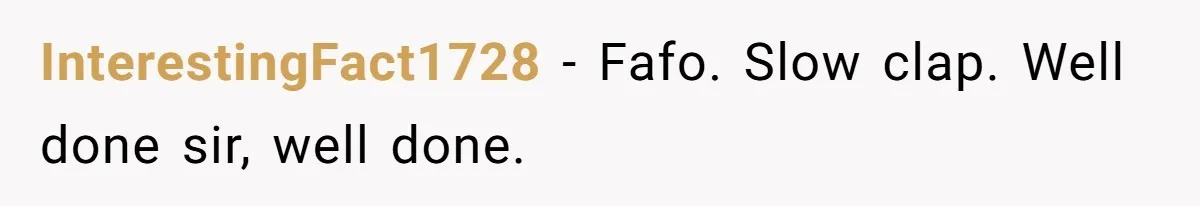 InterestingFact1728 - Fafo. Slow clap. Well done sir, well done.