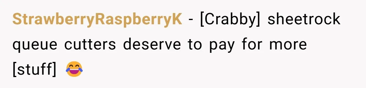 StrawberryRaspberryK - [Crabby] sheetrock queue cutters deserve to pay for more [stuff] 😂