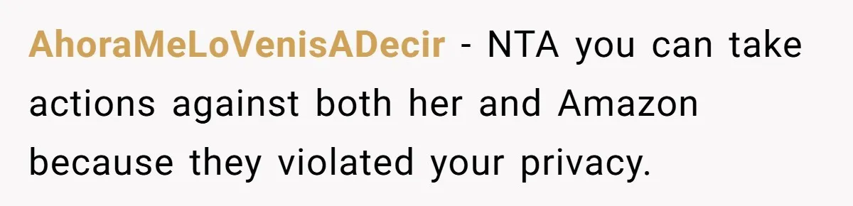 AhoraMeLoVenisADecir − NTA you can take actions against both her and Amazon because they violated your privacy.