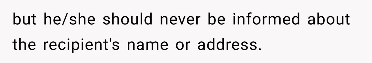 but he/she should never be informed about the recipient's name or address.