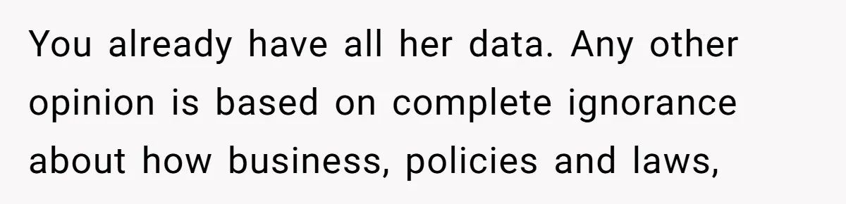 You already have all her data. Any other opinion is based on complete ignorance about how business, policies and laws,