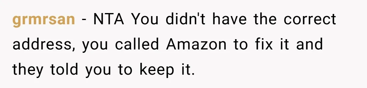 grmrsan − NTA You didn't have the correct address, you called Amazon to fix it and they told you to keep it.