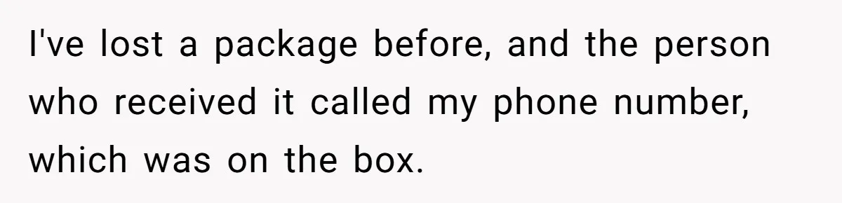 I've lost a package before, and the person who received it called my phone number, which was on the box.