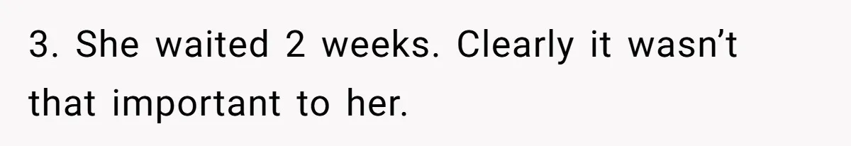 3. She waited 2 weeks. Clearly it wasn’t that important to her.