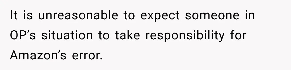 It is unreasonable to expect someone in OP’s situation to take responsibility for Amazon’s error.