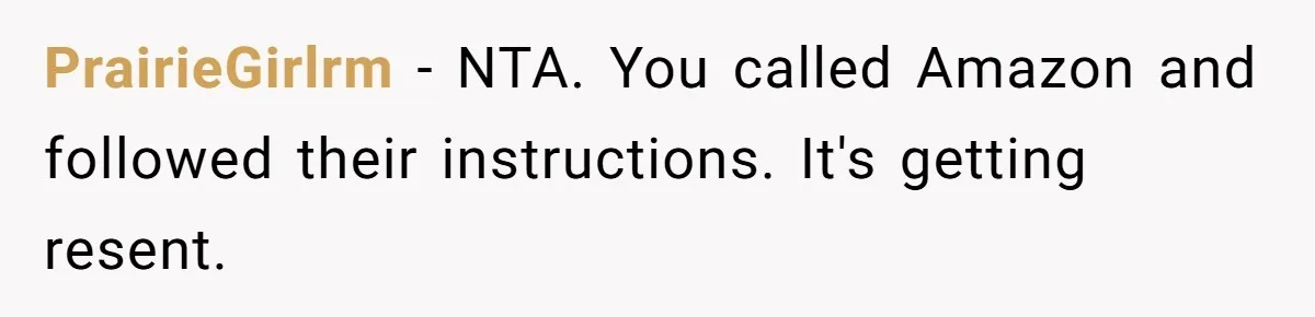 PrairieGirlrm − NTA. You called Amazon and followed their instructions. It's getting resent.