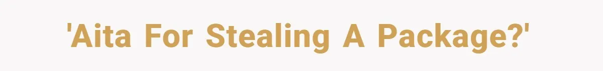 'AITA for stealing a package?'