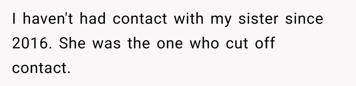 I haven't had contact with my sister since 2016. She was the one who cut off contact.