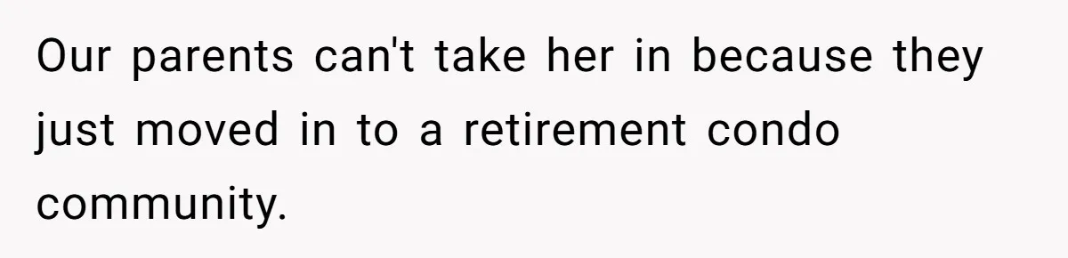Our parents can't take her in because they just moved in to a retirement condo community.