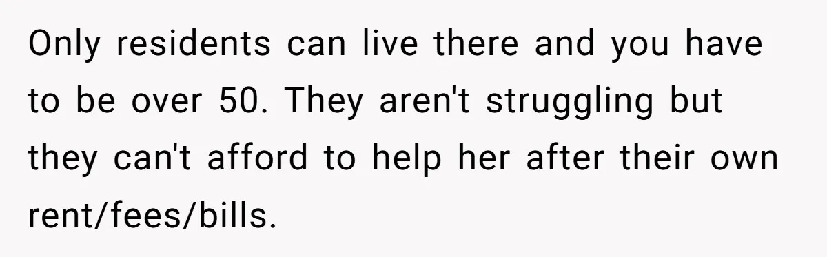 Only residents can live there and you have to be over 50. They aren't struggling but they can't afford to help her after their own rent/fees/bills.