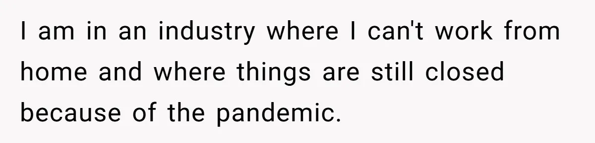 I am in an industry where I can't work from home and where things are still closed because of the pandemic.