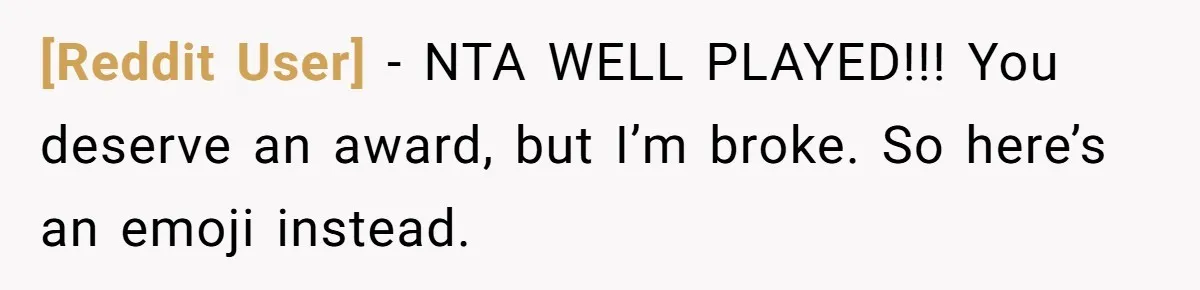 [Reddit User] − NTA WELL PLAYED!!! You deserve an award, but I’m broke. So here’s an emoji instead.