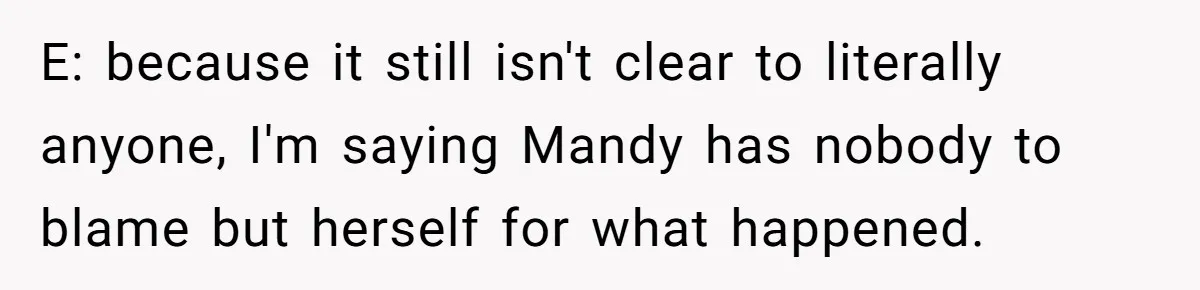 E: because it still isn't clear to literally anyone, I'm saying Mandy has nobody to blame but herself for what happened.