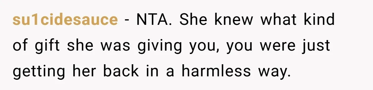 su1cidesauce − NTA. She knew what kind of gift she was giving you, you were just getting her back in a harmless way.