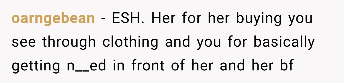 oarngebean − ESH. Her for her buying you see through clothing and you for basically getting n__ed in front of her and her bf
