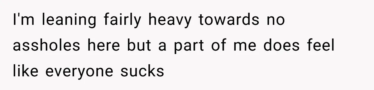 I'm leaning fairly heavy towards no assholes here but a part of me does feel like everyone sucks