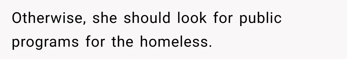 Otherwise, she should look for public programs for the homeless.