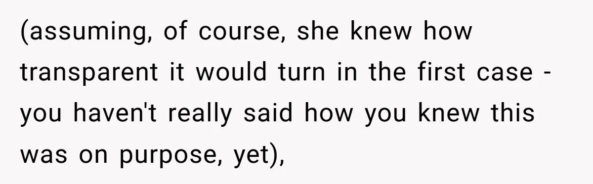 (assuming, of course, she knew how transparent it would turn in the first case - you haven't really said how you knew this was on purpose, yet),