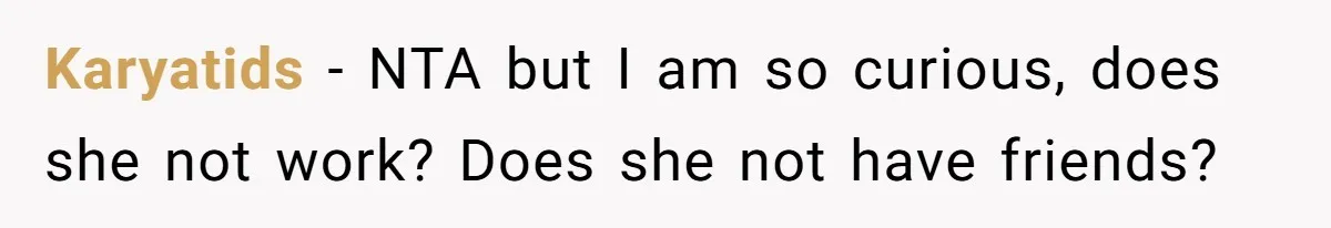 Karyatids − NTA but I am so curious, does she not work? Does she not have friends?