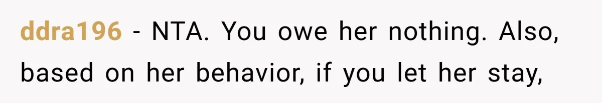 ddra196 − NTA. You owe her nothing. Also, based on her behavior, if you let her stay,