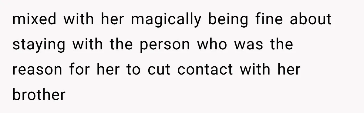 mixed with her magically being fine about staying with the person who was the reason for her to cut contact with her brother
