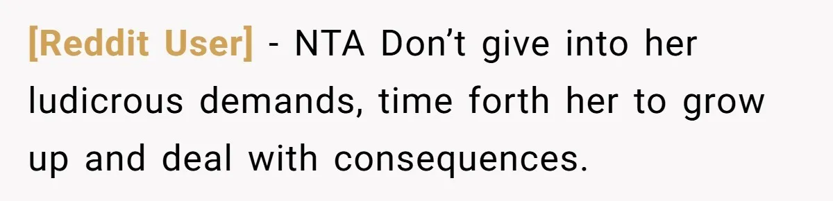 [Reddit User] − NTA Don’t give into her ludicrous demands, time forth her to grow up and deal with consequences.