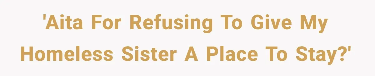 'AITA for refusing to give my homeless sister a place to stay?'