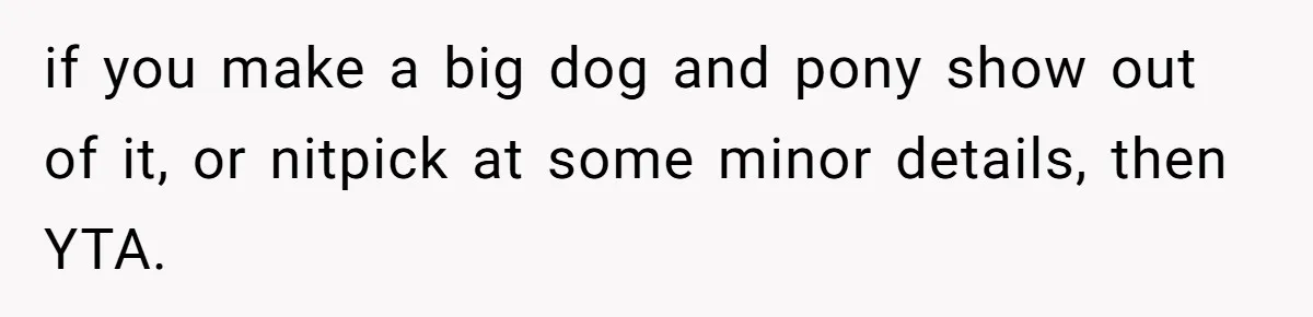 if you make a big dog and pony show out of it, or nitpick at some minor details, then YTA.