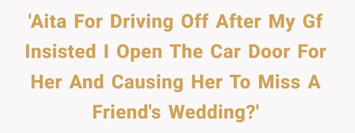 'AITA for driving off after my gf insisted I open the car door for her and causing her to miss a friend's wedding?'