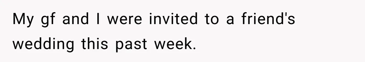 My gf and I were invited to a friend's wedding this past week.