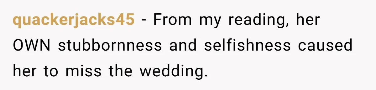 quackerjacks45 − From my reading, her OWN stubbornness and selfishness caused her to miss the wedding.