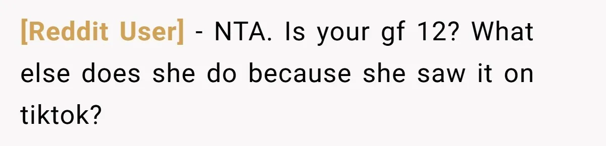 [Reddit User] − NTA. Is your gf 12? What else does she do because she saw it on tiktok?