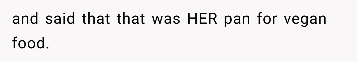 and said that that was HER pan for vegan food.