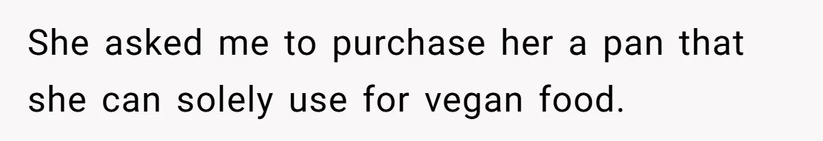 She asked me to purchase her a pan that she can solely use for vegan food.