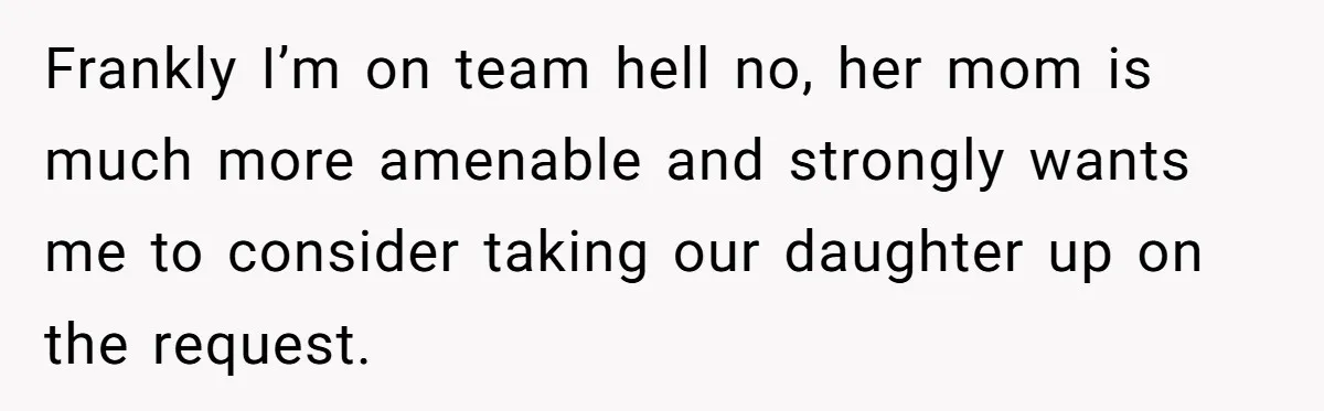 Frankly I’m on team hell no, her mom is much more amenable and strongly wants me to consider taking our daughter up on the request.