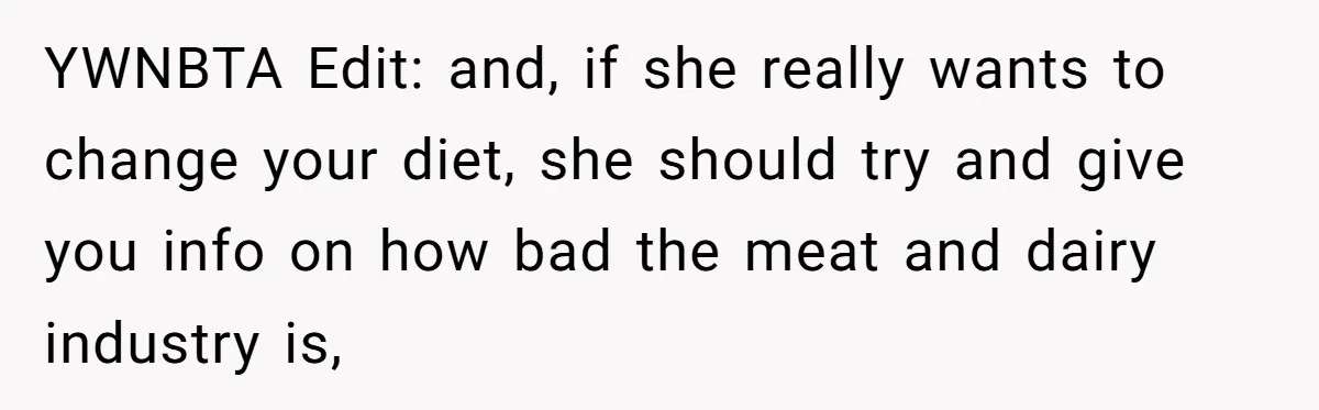 YWNBTA Edit: and, if she really wants to change your diet, she should try and give you info on how bad the meat and dairy industry is,