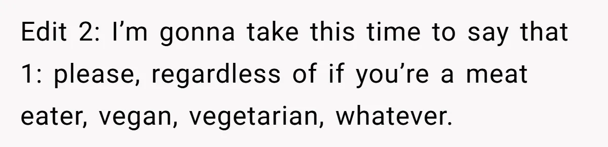 Edit 2: I’m gonna take this time to say that 1: please, regardless of if you’re a meat eater, vegan, vegetarian, whatever.