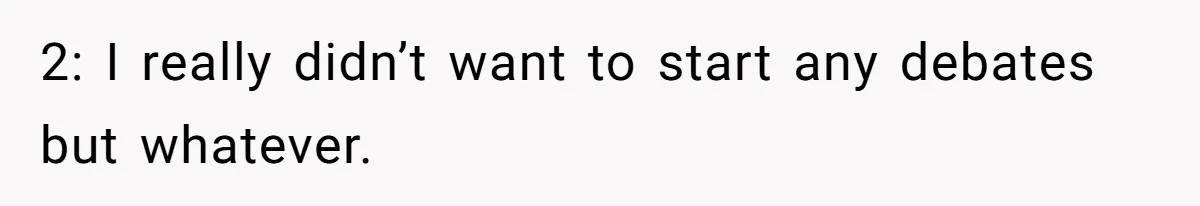 2: I really didn’t want to start any debates but whatever.