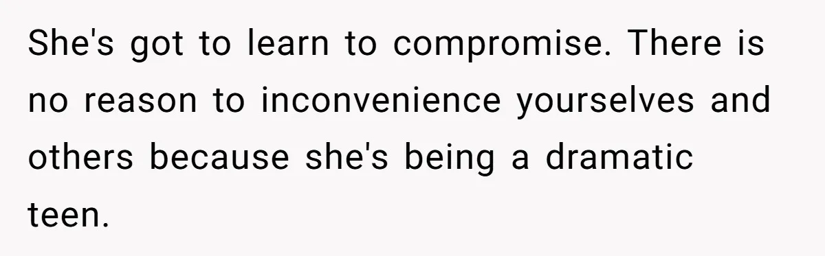 She's got to learn to compromise. There is no reason to inconvenience yourselves and others because she's being a dramatic teen.