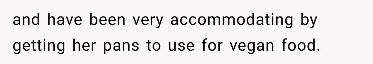 and have been very accommodating by getting her pans to use for vegan food.