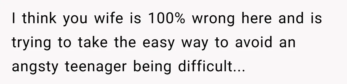 I think you wife is 100% wrong here and is trying to take the easy way to avoid an angsty teenager being difficult...