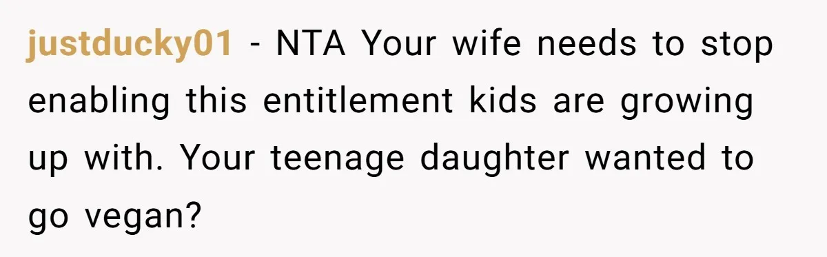 justducky01 − NTA Your wife needs to stop enabling this entitlement kids are growing up with. Your teenage daughter wanted to go vegan?