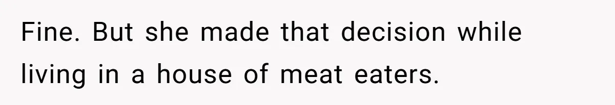 Fine. But she made that decision while living in a house of meat eaters.