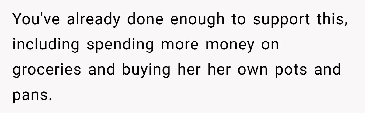 You've already done enough to support this, including spending more money on groceries and buying her her own pots and pans.