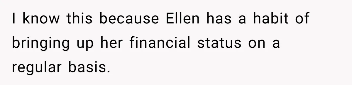 I know this because Ellen has a habit of bringing up her financial status on a regular basis.