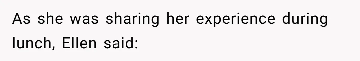 As she was sharing her experience during lunch, Ellen said:
