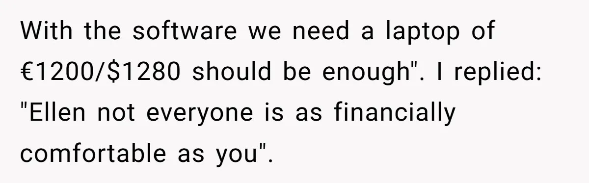 With the software we need a laptop of €1200/$1280 should be enough". I replied: "Ellen not everyone is as financially comfortable as you".