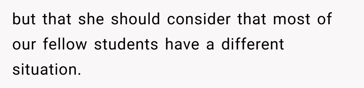 but that she should consider that most of our fellow students have a different situation.